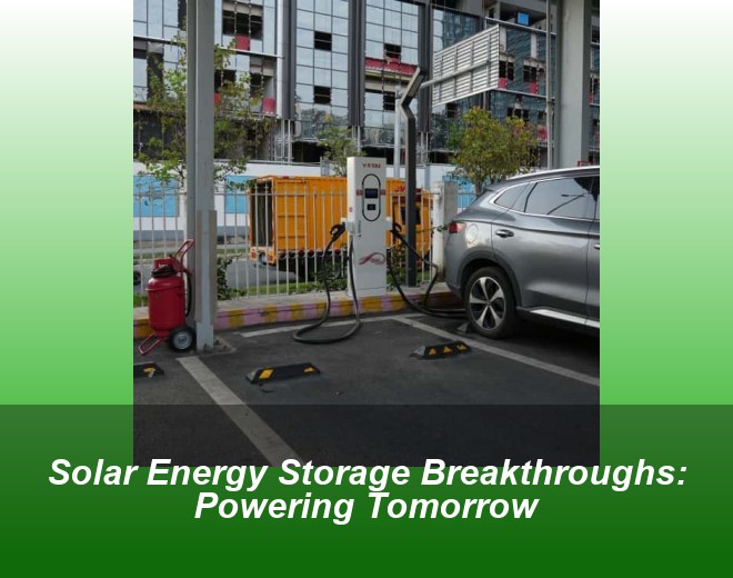 Solar Energy Storage Breakthroughs: Powering Tomorrow